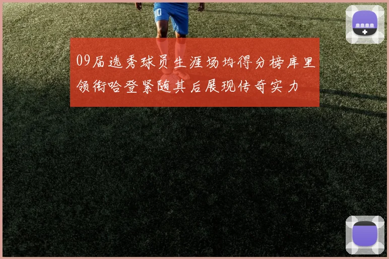 09届选秀球员生涯场均得分榜库里领衔哈登紧随其后展现传奇实力
