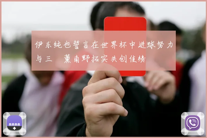 伊东纯也誓言在世界杯中进球努力与三笘薰南野拓实共创佳绩