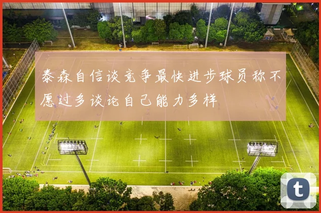 泰森自信谈竞争最快进步球员称不愿过多谈论自己能力多样