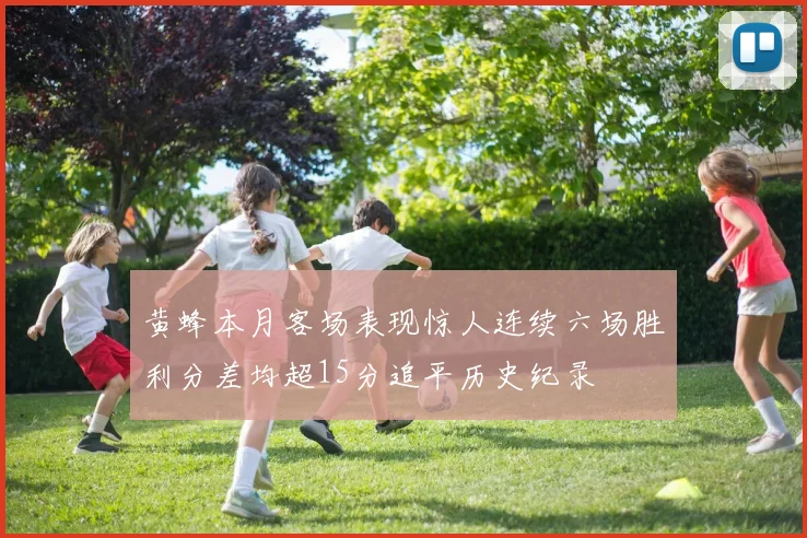 黄蜂本月客场表现惊人连续六场胜利分差均超15分追平历史纪录