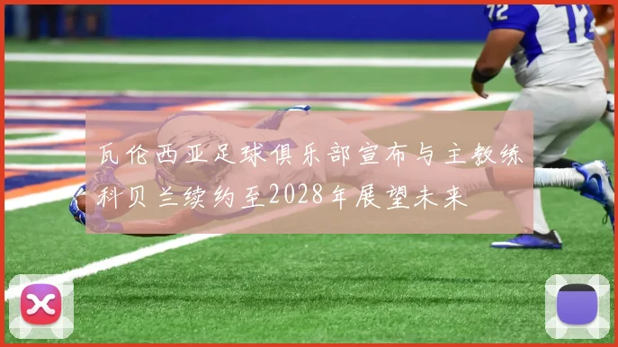 瓦伦西亚足球俱乐部宣布与主教练科贝兰续约至2028年展望未来