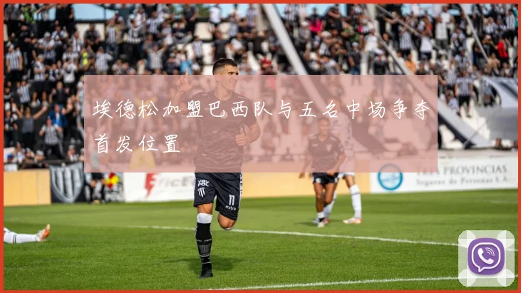 埃德松加盟巴西队与五名中场争夺首发位置