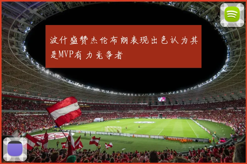 波什盛赞杰伦布朗表现出色认为其是MVP有力竞争者