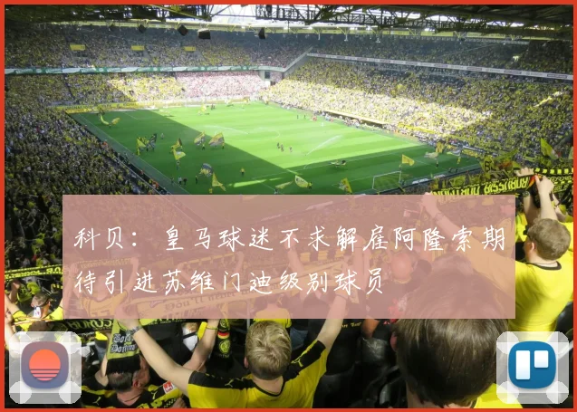 科贝：皇马球迷不求解雇阿隆索期待引进苏维门迪级别球员