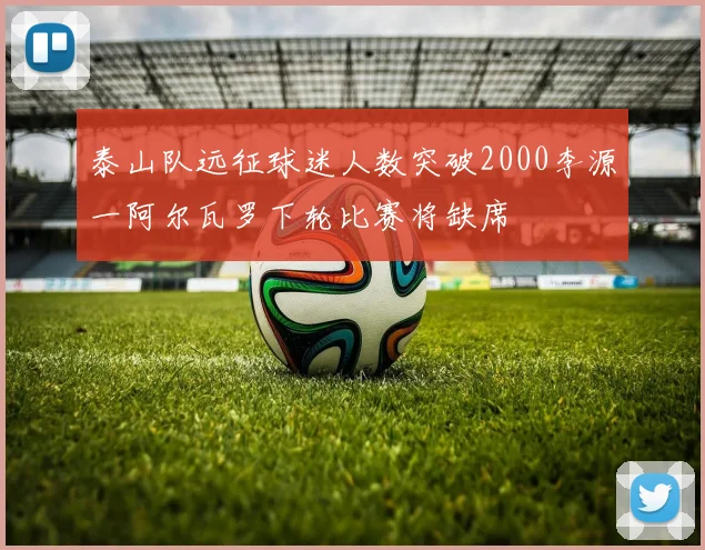 泰山队远征球迷人数突破2000李源一阿尔瓦罗下轮比赛将缺席